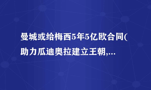曼城或给梅西5年5亿欧合同(助力瓜迪奥拉建立王朝,重返欧冠巅峰?)_百...