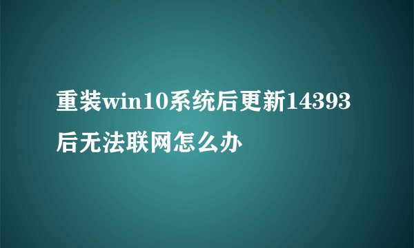 重装win10系统后更新14393后无法联网怎么办