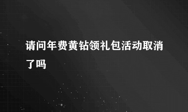 请问年费黄钻领礼包活动取消了吗