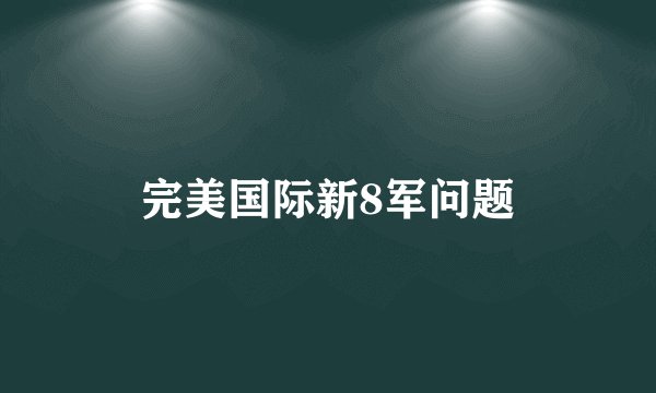 完美国际新8军问题