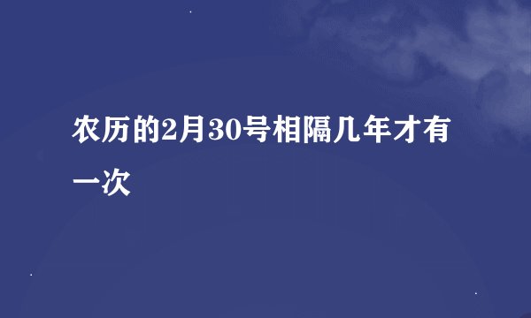 农历的2月30号相隔几年才有一次