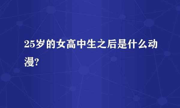 25岁的女高中生之后是什么动漫?