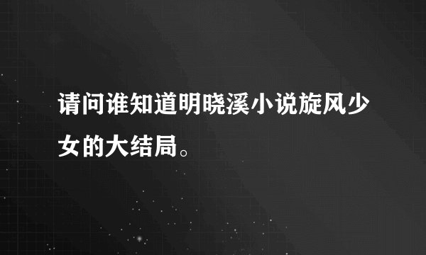 请问谁知道明晓溪小说旋风少女的大结局。