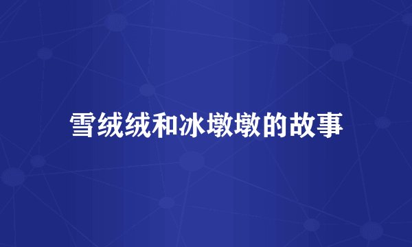 雪绒绒和冰墩墩的故事