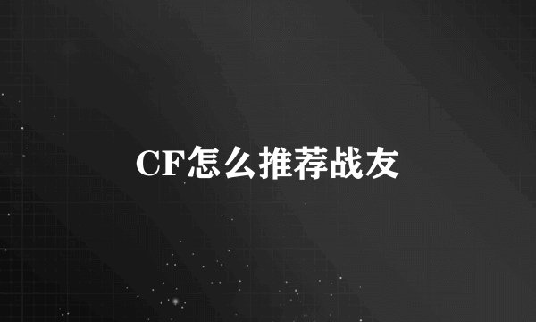 CF怎么推荐战友