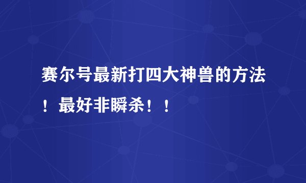 赛尔号最新打四大神兽的方法!最好非瞬杀!!