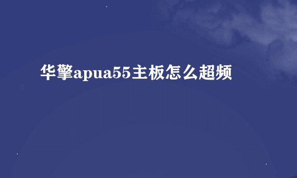 华擎apua55主板怎么超频