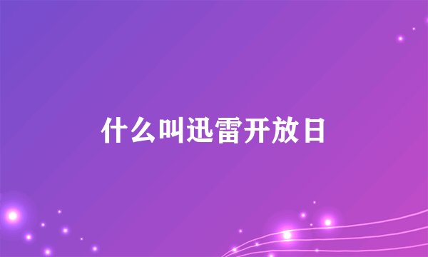 什么叫迅雷开放日