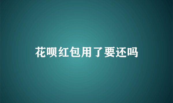 花呗红包用了要还吗