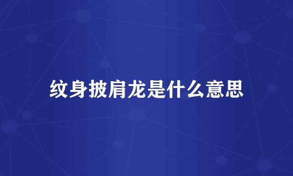 纹身披肩龙是什么意思