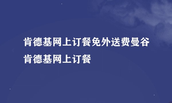 肯德基网上订餐免外送费曼谷肯德基网上订餐