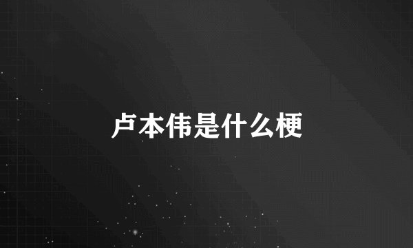 卢本伟是什么梗
