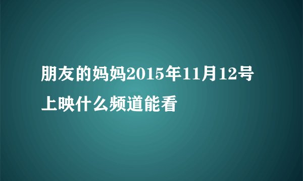 朋友的妈妈2015年11月12号上映什么频道能看
