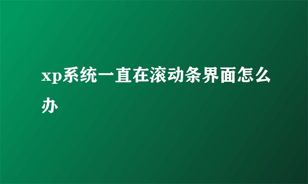 xp系统一直在滚动条界面怎么办