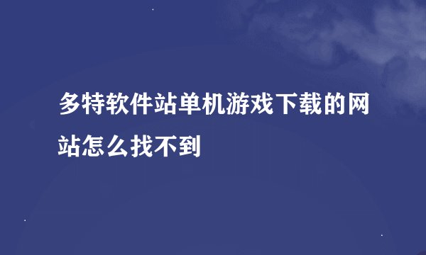 多特软件站单机游戏下载的网站怎么找不到