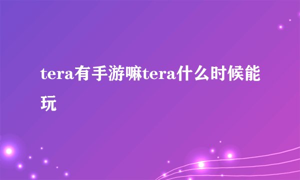 tera有手游嘛tera什么时候能玩