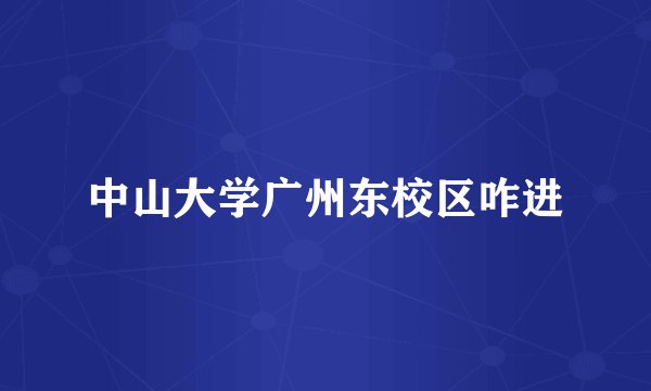 中山大学广州东校区咋进