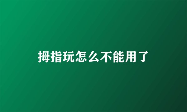 拇指玩怎么不能用了