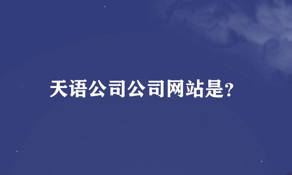 天语公司公司网站是？