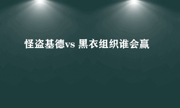 怪盗基德vs 黑衣组织谁会赢