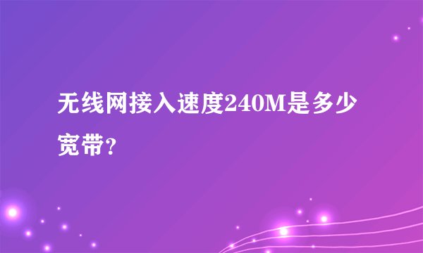 无线网接入速度240M是多少宽带？