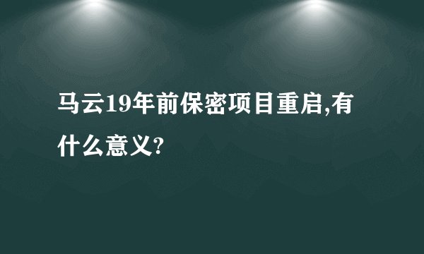 马云19年前保密项目重启,有什么意义?