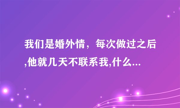 我们是婚外情，每次做过之后,他就几天不联系我,什么意思呢?