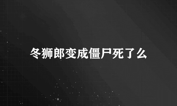 冬狮郎变成僵尸死了么