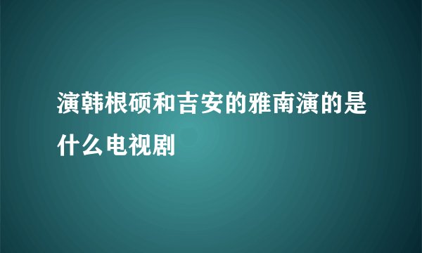 演韩根硕和吉安的雅南演的是什么电视剧