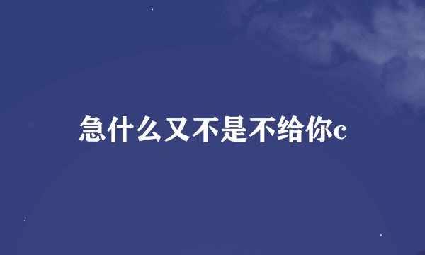 急什么又不是不给你c