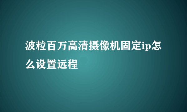 波粒百万高清摄像机固定ip怎么设置远程