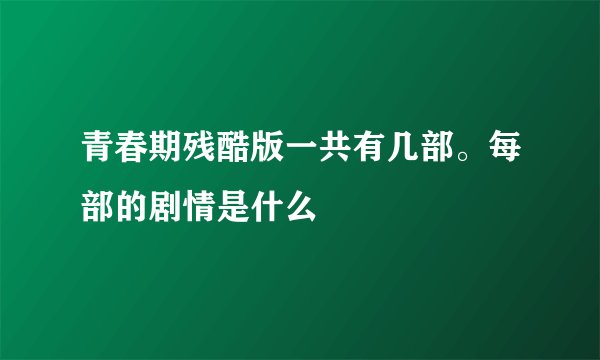 青春期残酷版一共有几部。每部的剧情是什么