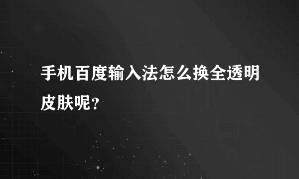 手机百度输入法怎么换全透明皮肤呢?