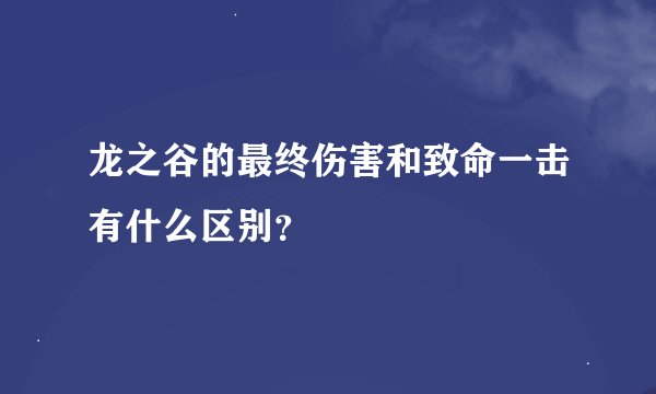 龙之谷的最终伤害和致命一击有什么区别？