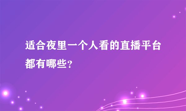 适合夜里一个人看的直播平台都有哪些？