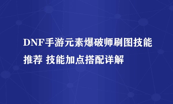 DNF手游元素爆破师刷图技能推荐 技能加点搭配详解