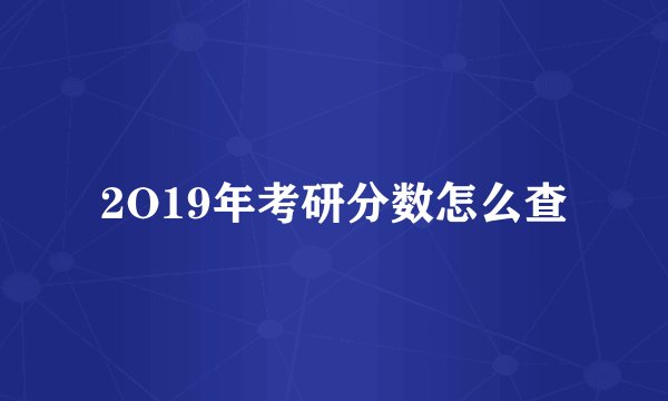 2O19年考研分数怎么查