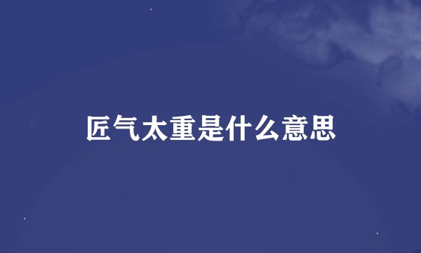 匠气太重是什么意思