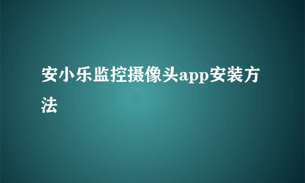 安小乐监控摄像头app安装方法