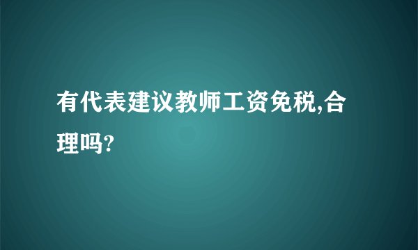 有代表建议教师工资免税,合理吗?