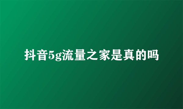 抖音5g流量之家是真的吗