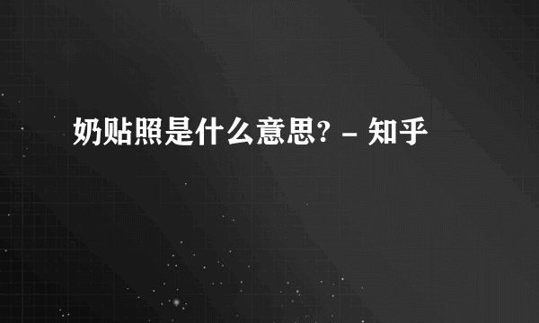 奶贴照是什么意思? - 知乎