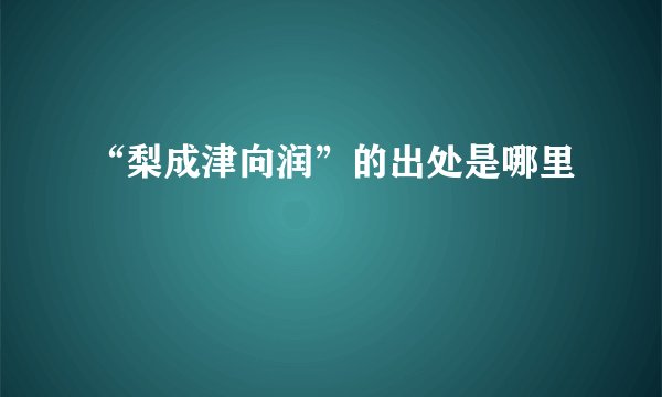 “梨成津向润”的出处是哪里