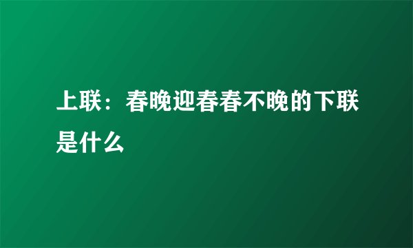 上联：春晚迎春春不晚的下联是什么