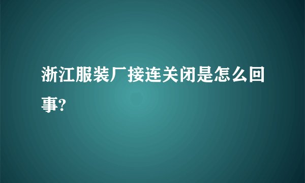 浙江服装厂接连关闭是怎么回事?