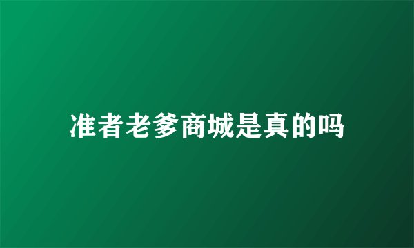 准者老爹商城是真的吗