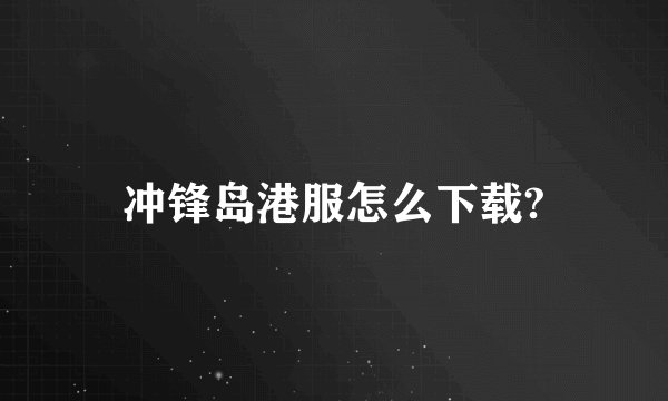 冲锋岛港服怎么下载?