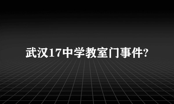 武汉17中学教室门事件?