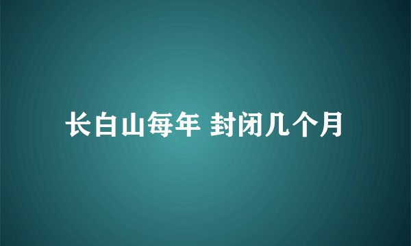 长白山每年 封闭几个月