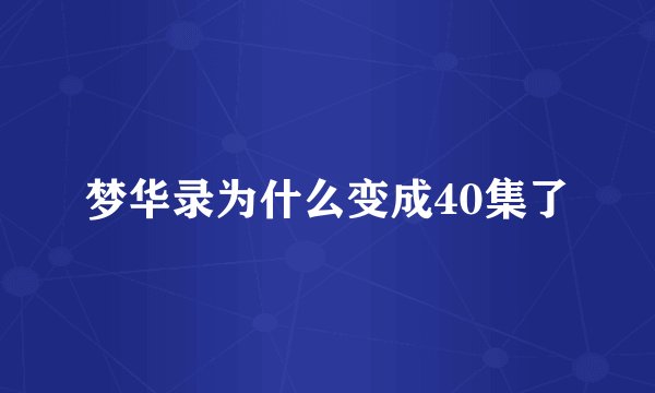 梦华录为什么变成40集了